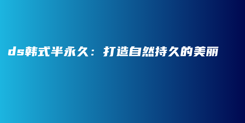 ds韓式半永久：打造自然持久的美麗插圖