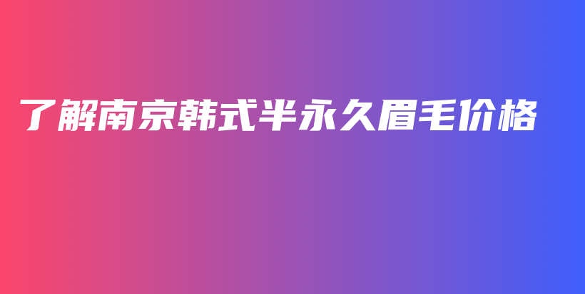 了解南京韓式半永久眉毛價格插圖