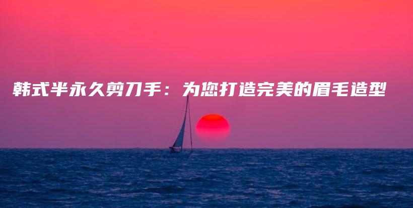 韓式半永久剪刀手：為您打造完美的眉毛造型插圖