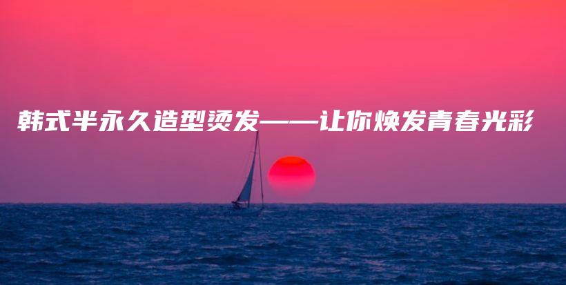 韓式半永久造型燙發(fā)——讓你煥發(fā)青春光彩插圖