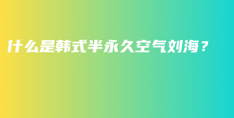 什么是韓式半永久空氣劉海？插圖
