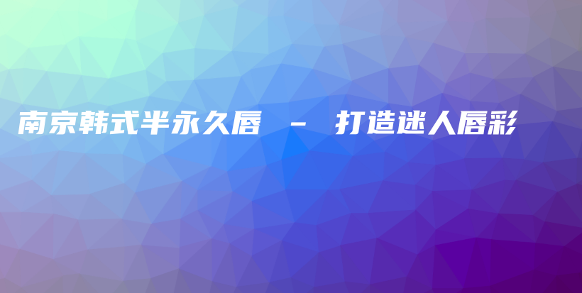 南京韓式半永久唇 – 打造迷人唇彩插圖