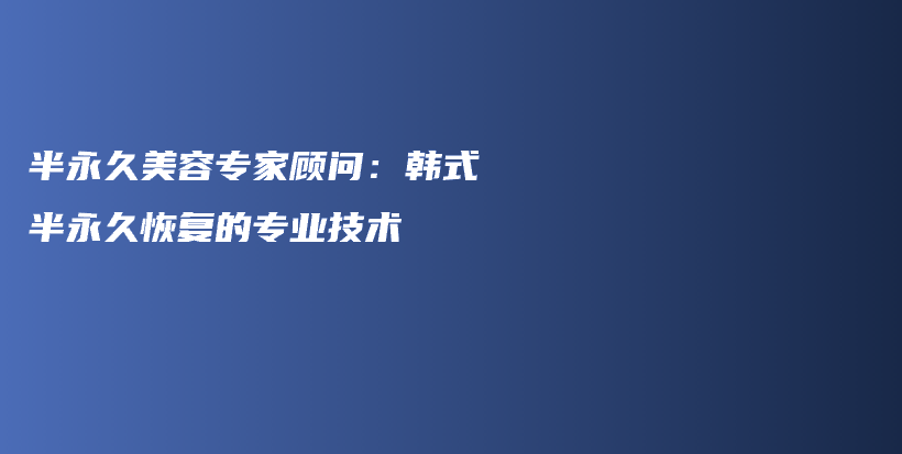 半永久美容專家顧問：韓式半永久恢復(fù)的專業(yè)技術(shù)插圖