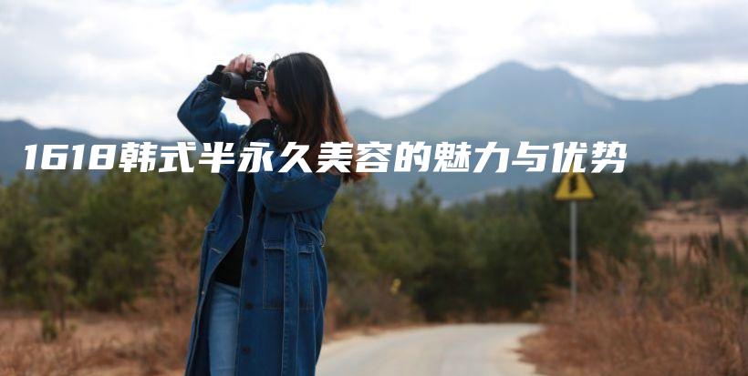 1618韓式半永久美容的魅力與優(yōu)勢(shì)插圖