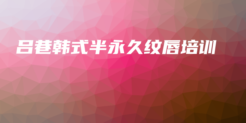 呂巷韓式半永久紋唇培訓(xùn)插圖