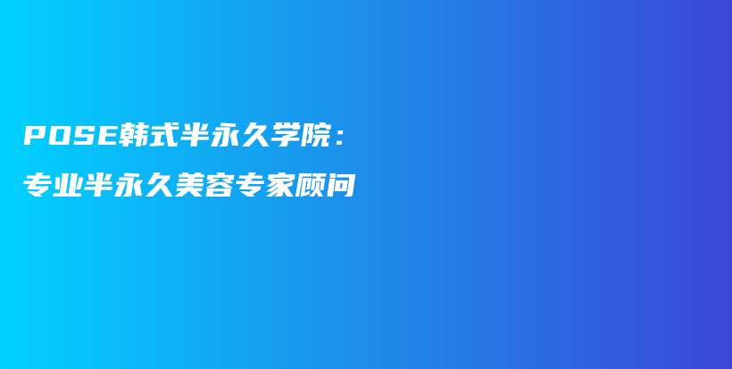 POSE韓式半永久學(xué)院：專業(yè)半永久美容專家顧問插圖