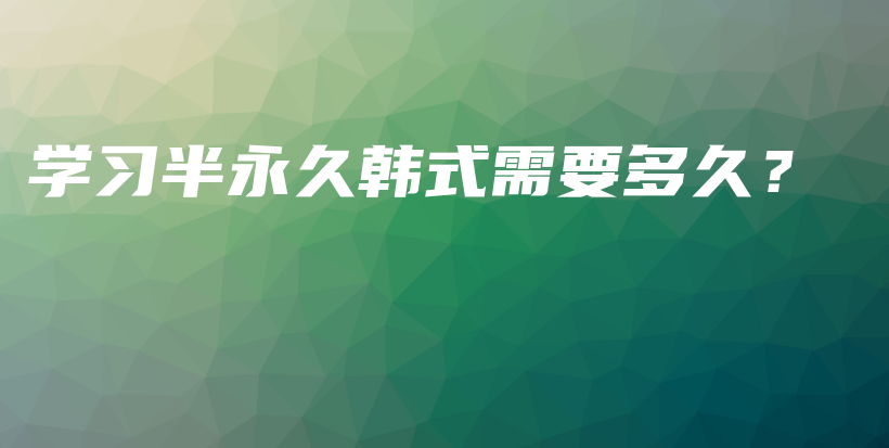 學(xué)習(xí)半永久韓式需要多久？插圖