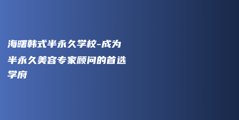 海曙韓式半永久學(xué)校-成為半永久美容專家顧問的首選學(xué)府插圖