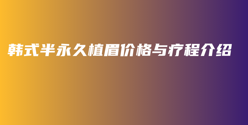 韓式半永久植眉價(jià)格與療程介紹插圖