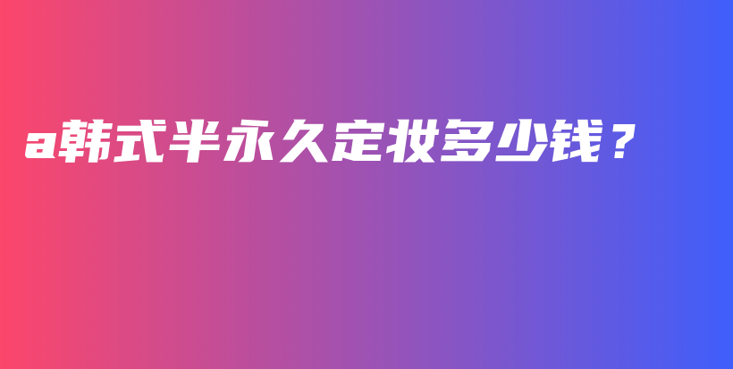 a韓式半永久定妝多少錢？插圖