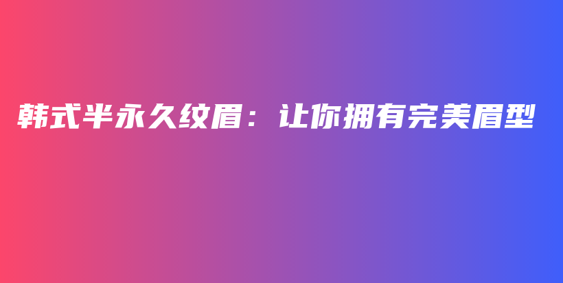 韓式半永久紋眉：讓你擁有完美眉型插圖