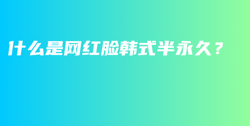 什么是網(wǎng)紅臉韓式半永久？插圖