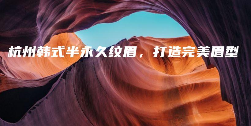 杭州韓式半永久紋眉，打造完美眉型插圖