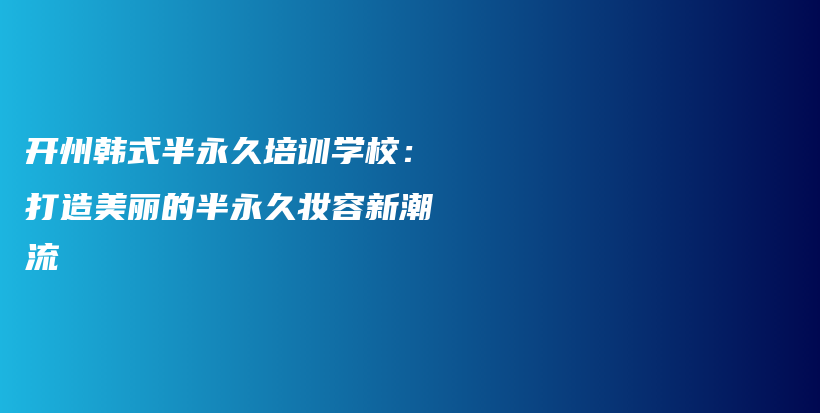 開州韓式半永久培訓學校：打造美麗的半永久妝容新潮流插圖
