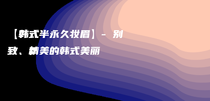 【韓式半永久妝眉】- 別致、精美的韓式美麗插圖