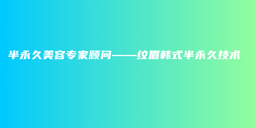 半永久美容專家顧問——紋眉韓式半永久技術(shù)插圖