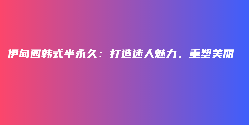 伊甸園韓式半永久：打造迷人魅力，重塑美麗插圖