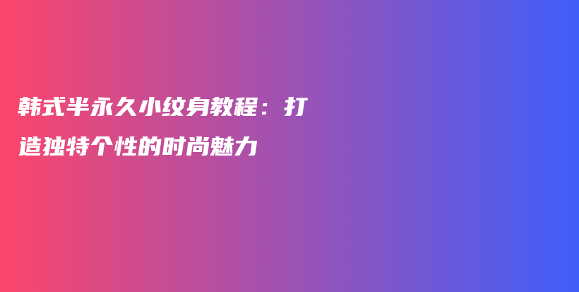 韓式半永久小紋身教程：打造獨特個性的時尚魅力插圖