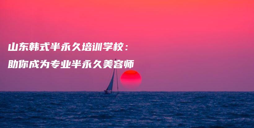 山東韓式半永久培訓(xùn)學(xué)校：助你成為專業(yè)半永久美容師插圖