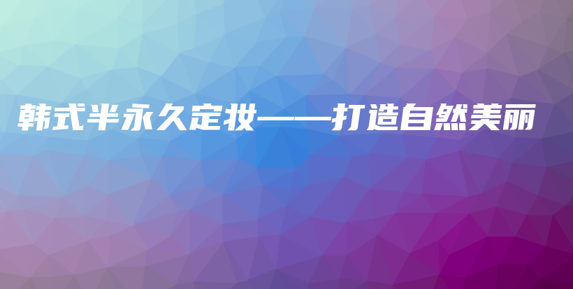 韓式半永久定妝——打造自然美麗插圖
