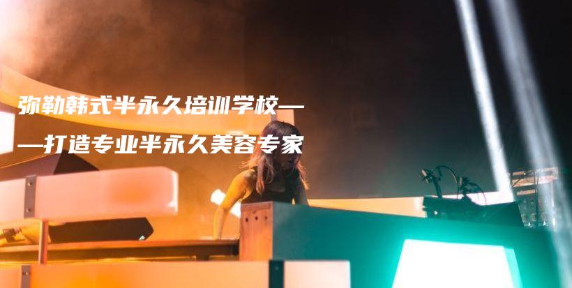彌勒韓式半永久培訓(xùn)學(xué)?！蛟鞂I(yè)半永久美容專家插圖