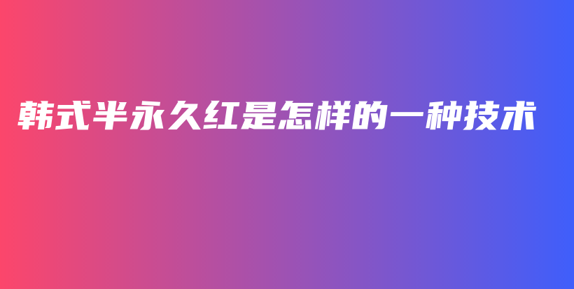 韓式半永久紅是怎樣的一種技術插圖