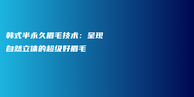 韓式半永久眉毛技術(shù)：呈現(xiàn)自然立體的超級(jí)好眉毛插圖