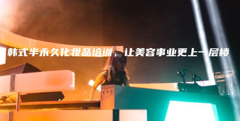 韓式半永久化妝品培訓(xùn)，讓美容事業(yè)更上一層樓插圖