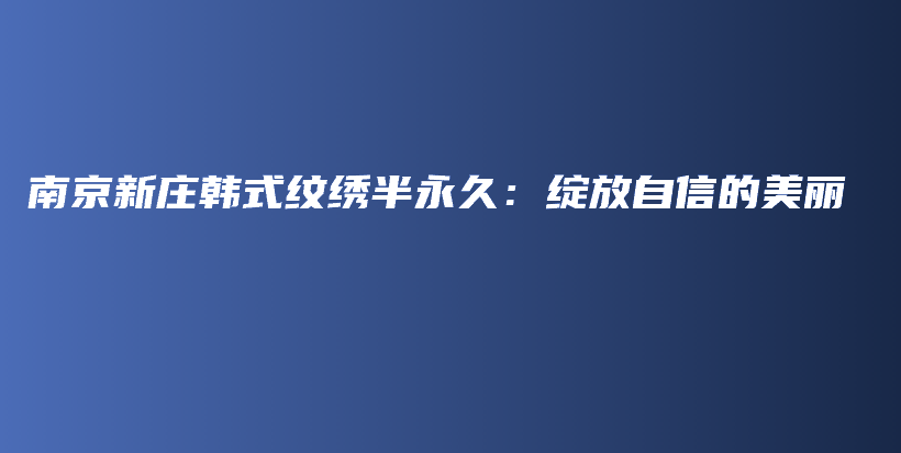 南京新莊韓式紋繡半永久：綻放自信的美麗插圖