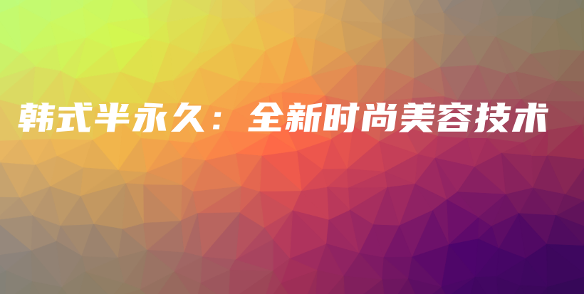 韓式半永久：全新時尚美容技術(shù)插圖