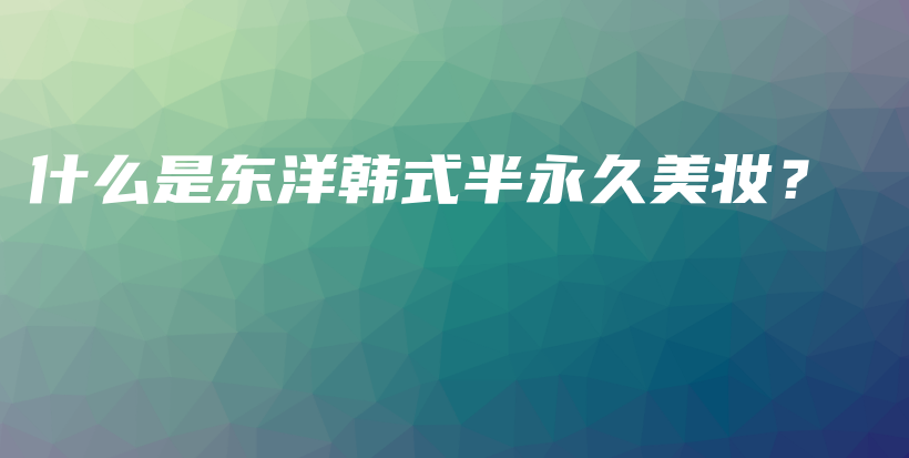 什么是東洋韓式半永久美妝？插圖