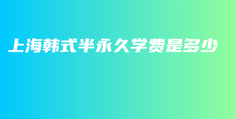 上海韓式半永久學(xué)費(fèi)是多少插圖