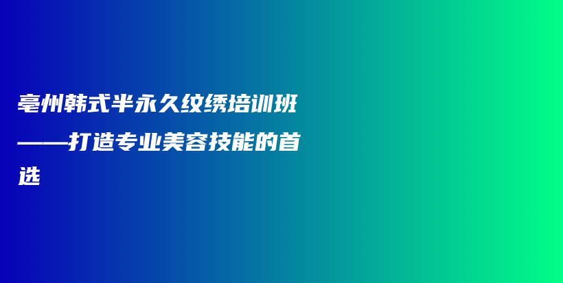 亳州韓式半永久紋繡培訓(xùn)班——打造專(zhuān)業(yè)美容技能的首選插圖