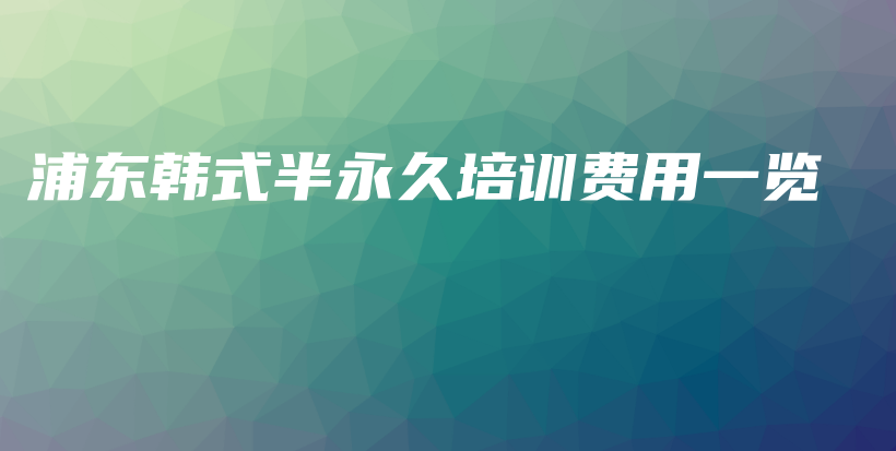 浦東韓式半永久培訓(xùn)費(fèi)用一覽插圖