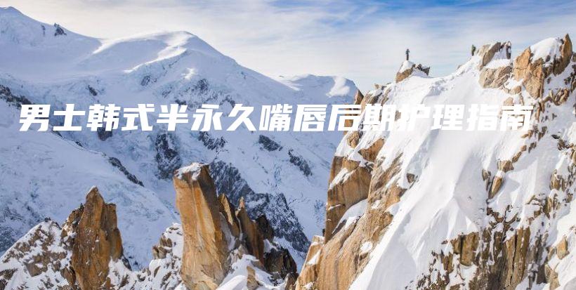男士韓式半永久嘴唇后期護(hù)理指南插圖
