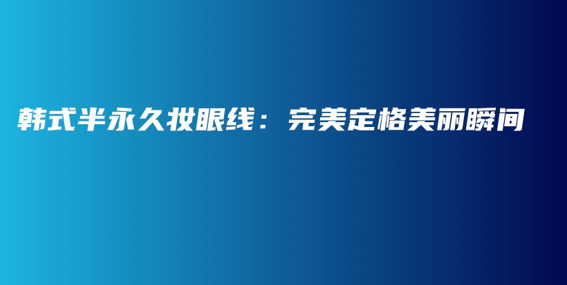 韓式半永久妝眼線：完美定格美麗瞬間插圖