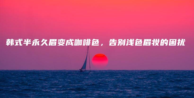 韓式半永久眉變成咖啡色，告別淺色眉妝的困擾插圖