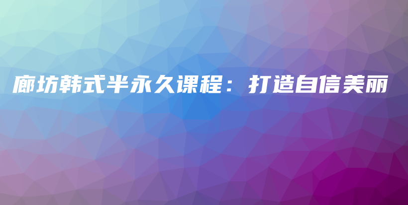 廊坊韓式半永久課程：打造自信美麗插圖