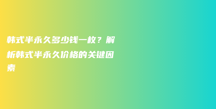 韓式半永久多少錢一枚？解析韓式半永久價格的關鍵因素插圖