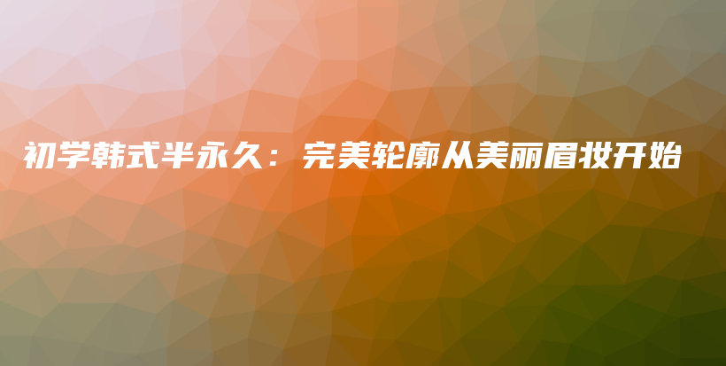 初學(xué)韓式半永久：完美輪廓從美麗眉妝開始插圖