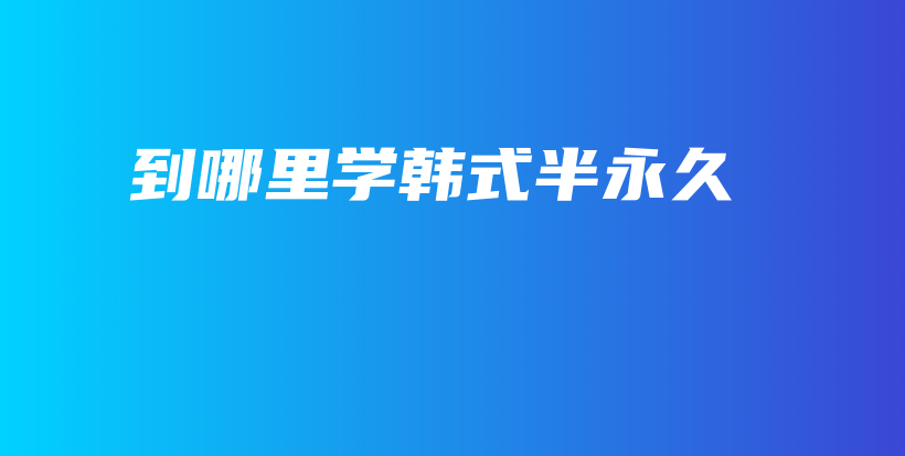 到哪里學(xué)韓式半永久插圖