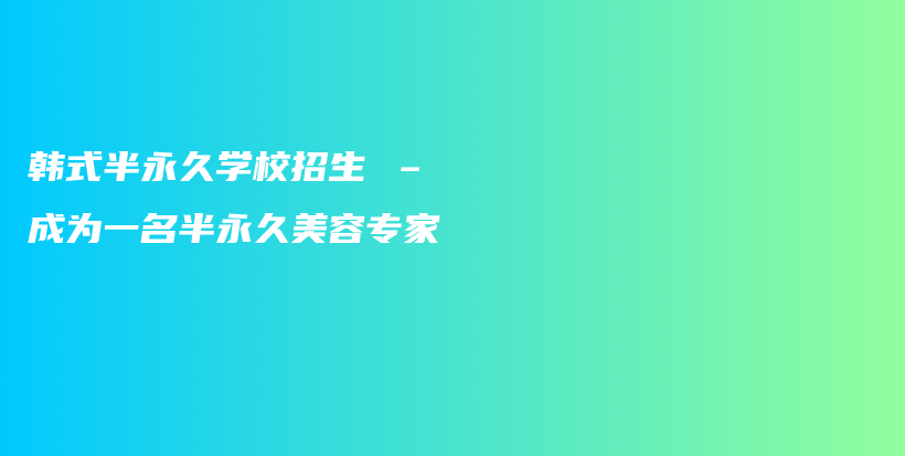 韓式半永久學校招生 – 成為一名半永久美容專家插圖