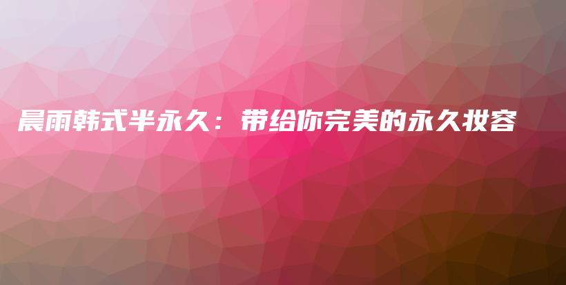 晨雨韓式半永久：帶給你完美的永久妝容插圖