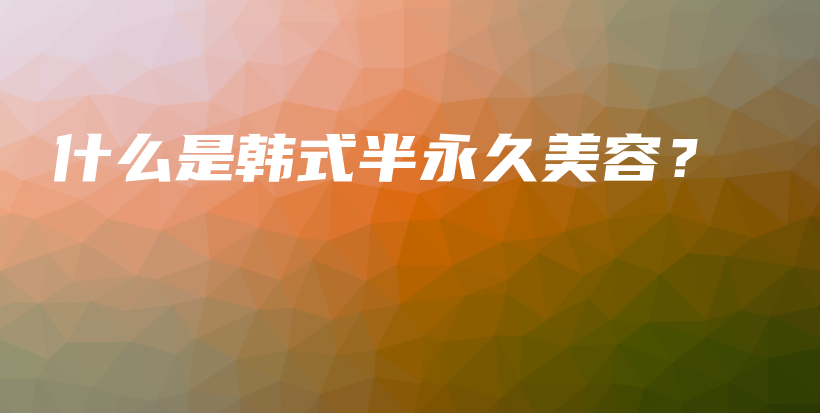 什么是韓式半永久美容？插圖