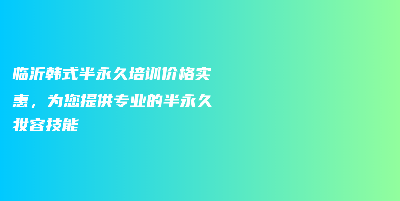 臨沂韓式半永久培訓(xùn)價(jià)格實(shí)惠，為您提供專業(yè)的半永久妝容技能插圖
