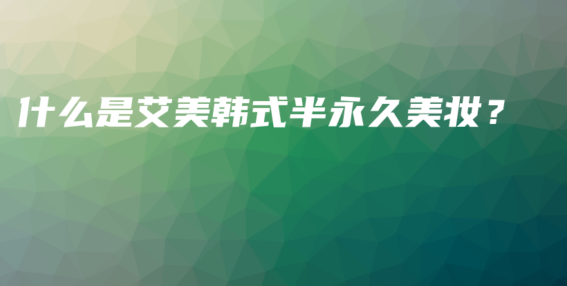什么是艾美韓式半永久美妝？插圖