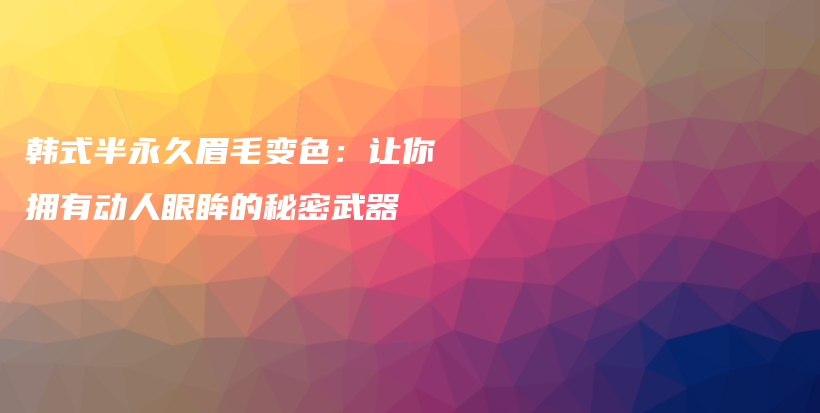 韓式半永久眉毛變色：讓你擁有動人眼眸的秘密武器插圖