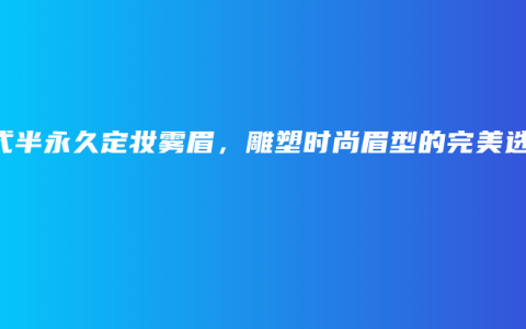 韓式半永久定妝霧眉，雕塑時尚眉型的完美選擇