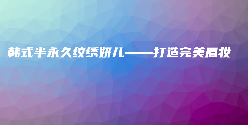 韓式半永久紋繡妍兒——打造完美眉妝插圖