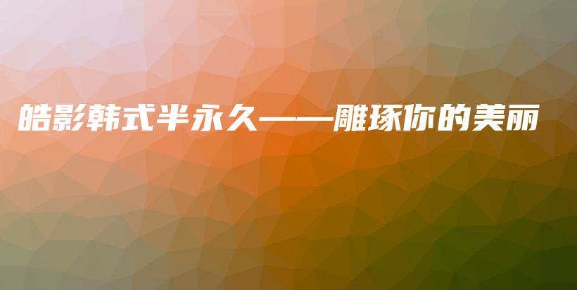 皓影韓式半永久——雕琢你的美麗插圖